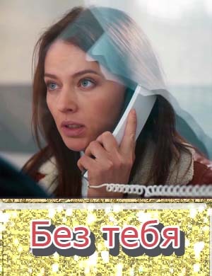 Без тебя 1, 16, 17 серия - все серии