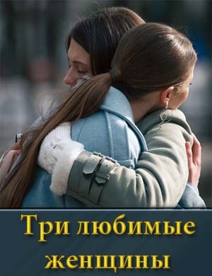 Три любимые женщины 1, 4, 5 серия - все серии